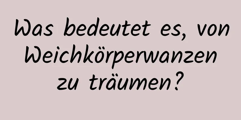 Was bedeutet es, von Weichkörperwanzen zu träumen?