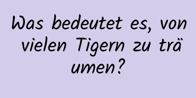 Was bedeutet es, von vielen Tigern zu träumen?