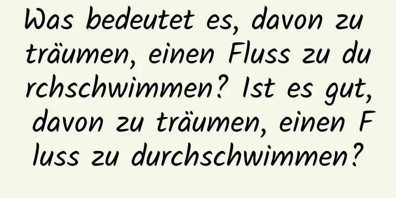 Was bedeutet es, davon zu träumen, einen Fluss zu durchschwimmen? Ist es gut, davon zu träumen, einen Fluss zu durchschwimmen?