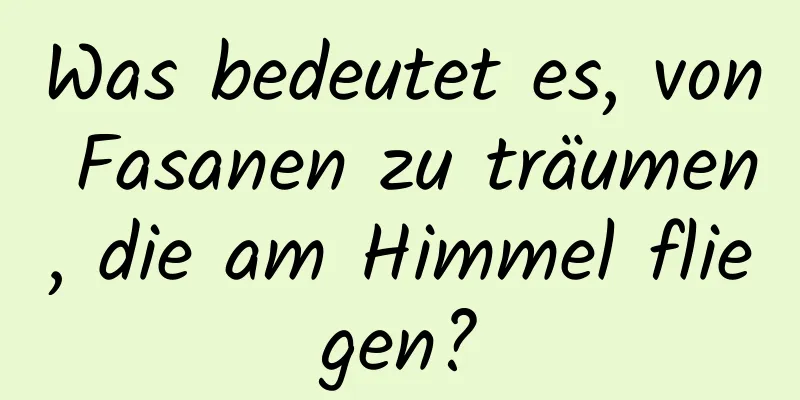 Was bedeutet es, von Fasanen zu träumen, die am Himmel fliegen?