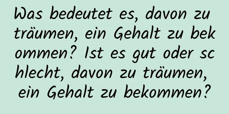 Was bedeutet es, davon zu träumen, ein Gehalt zu bekommen? Ist es gut oder schlecht, davon zu träumen, ein Gehalt zu bekommen?