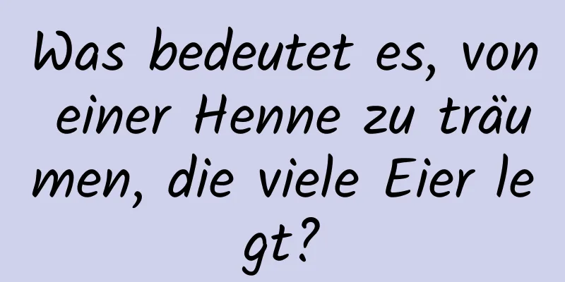 Was bedeutet es, von einer Henne zu träumen, die viele Eier legt?