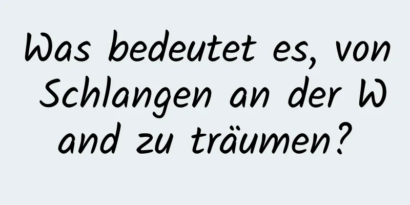 Was bedeutet es, von Schlangen an der Wand zu träumen?