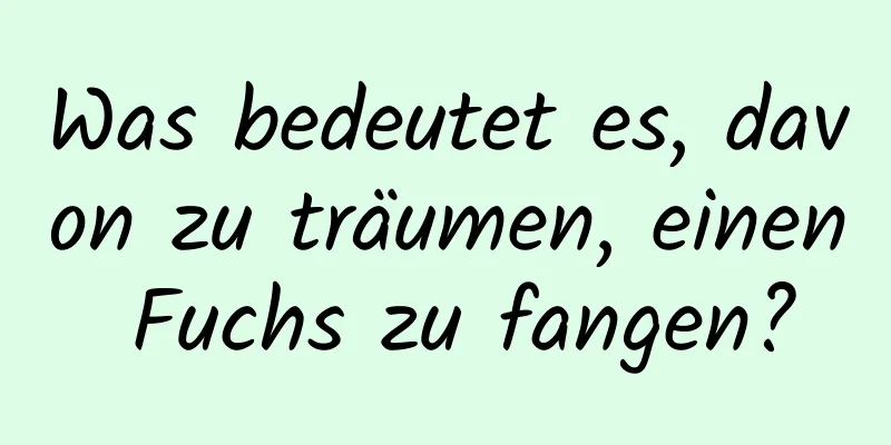 Was bedeutet es, davon zu träumen, einen Fuchs zu fangen?