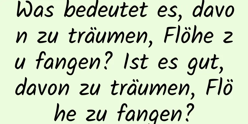 Was bedeutet es, davon zu träumen, Flöhe zu fangen? Ist es gut, davon zu träumen, Flöhe zu fangen?