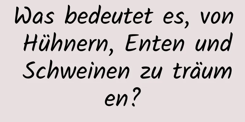 Was bedeutet es, von Hühnern, Enten und Schweinen zu träumen?