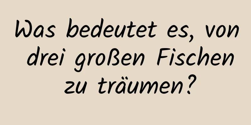 Was bedeutet es, von drei großen Fischen zu träumen?