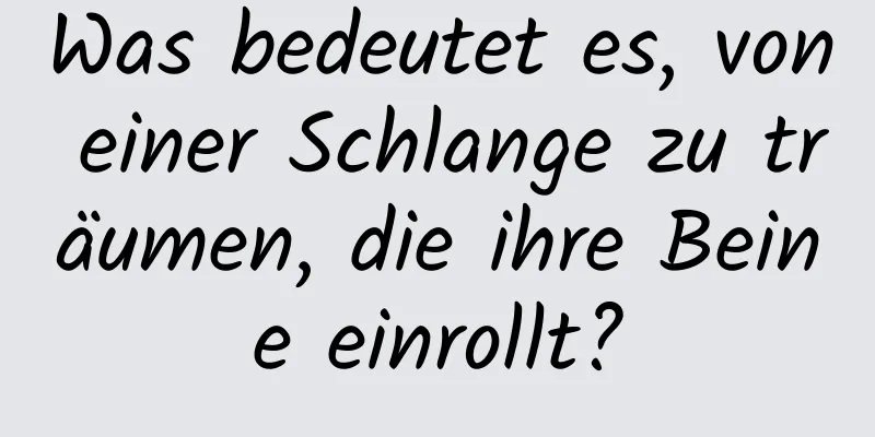 Was bedeutet es, von einer Schlange zu träumen, die ihre Beine einrollt?