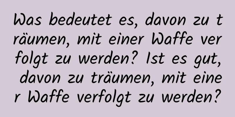 Was bedeutet es, davon zu träumen, mit einer Waffe verfolgt zu werden? Ist es gut, davon zu träumen, mit einer Waffe verfolgt zu werden?