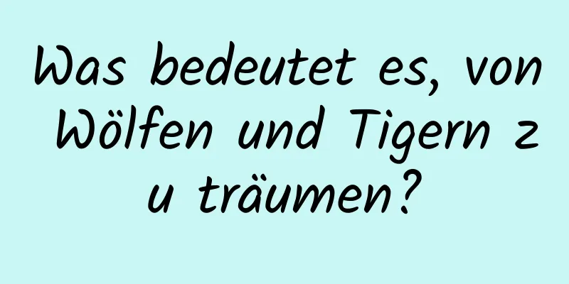 Was bedeutet es, von Wölfen und Tigern zu träumen?