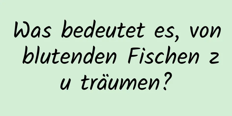 Was bedeutet es, von blutenden Fischen zu träumen?