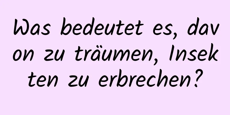 Was bedeutet es, davon zu träumen, Insekten zu erbrechen?