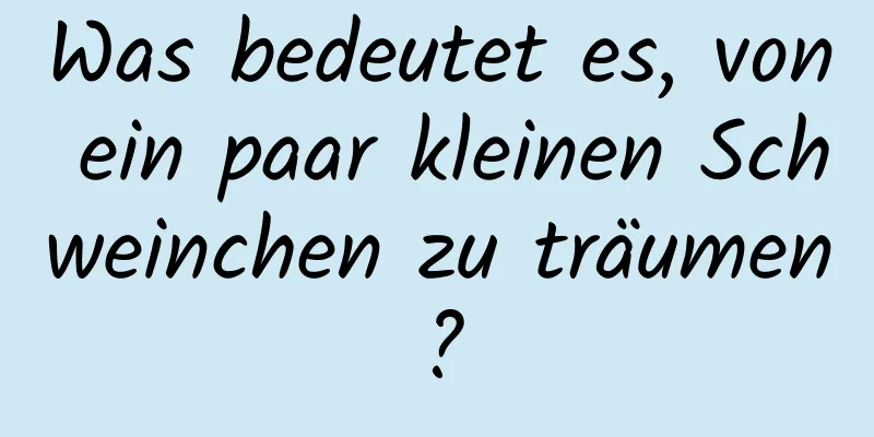 Was bedeutet es, von ein paar kleinen Schweinchen zu träumen?