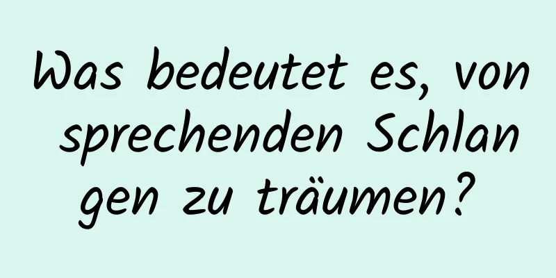 Was bedeutet es, von sprechenden Schlangen zu träumen?