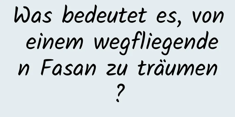 Was bedeutet es, von einem wegfliegenden Fasan zu träumen?