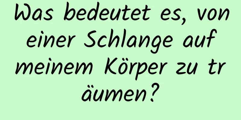 Was bedeutet es, von einer Schlange auf meinem Körper zu träumen?