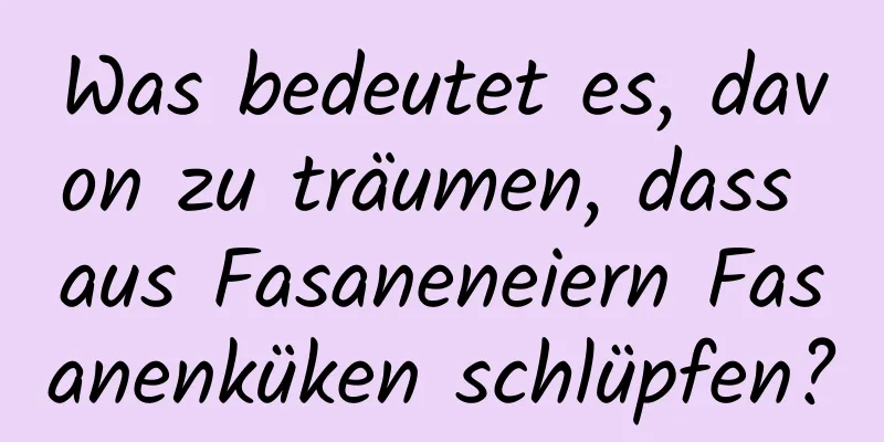 Was bedeutet es, davon zu träumen, dass aus Fasaneneiern Fasanenküken schlüpfen?