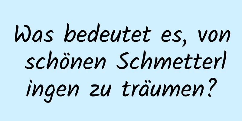 Was bedeutet es, von schönen Schmetterlingen zu träumen?