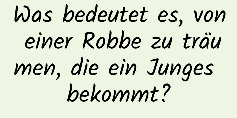 Was bedeutet es, von einer Robbe zu träumen, die ein Junges bekommt?