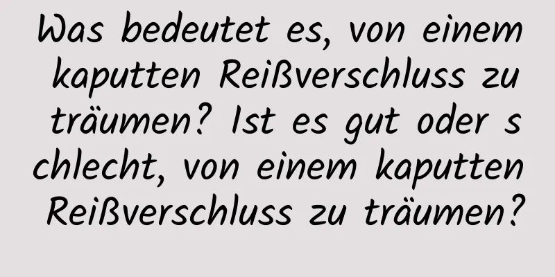 Was bedeutet es, von einem kaputten Reißverschluss zu träumen? Ist es gut oder schlecht, von einem kaputten Reißverschluss zu träumen?