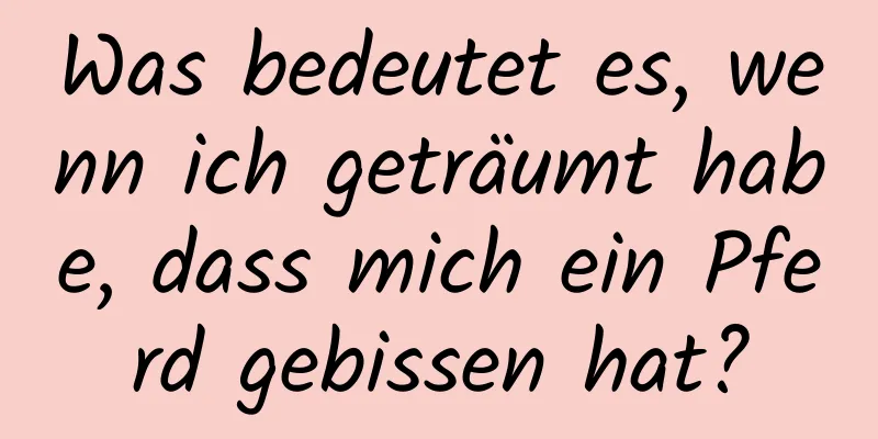 Was bedeutet es, wenn ich geträumt habe, dass mich ein Pferd gebissen hat?