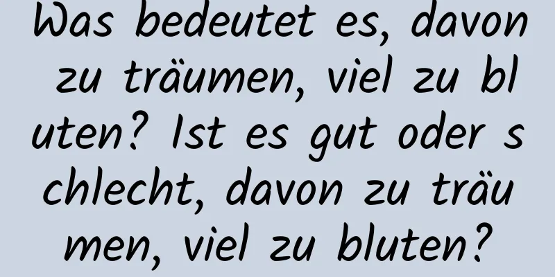 Was bedeutet es, davon zu träumen, viel zu bluten? Ist es gut oder schlecht, davon zu träumen, viel zu bluten?