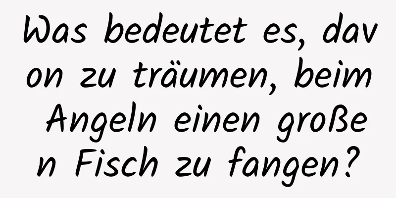 Was bedeutet es, davon zu träumen, beim Angeln einen großen Fisch zu fangen?