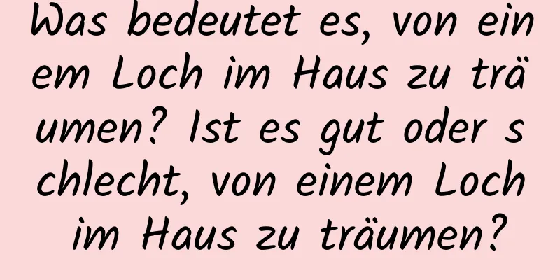 Was bedeutet es, von einem Loch im Haus zu träumen? Ist es gut oder schlecht, von einem Loch im Haus zu träumen?