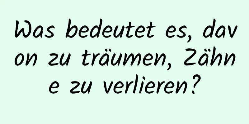 Was bedeutet es, davon zu träumen, Zähne zu verlieren?