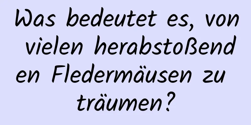 Was bedeutet es, von vielen herabstoßenden Fledermäusen zu träumen?