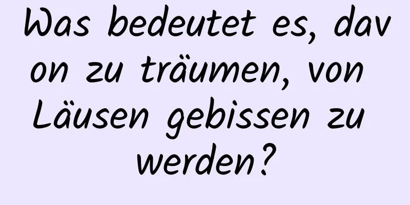 Was bedeutet es, davon zu träumen, von Läusen gebissen zu werden?