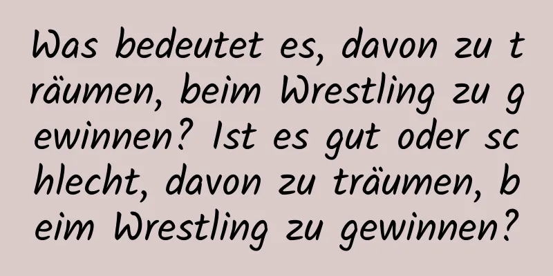 Was bedeutet es, davon zu träumen, beim Wrestling zu gewinnen? Ist es gut oder schlecht, davon zu träumen, beim Wrestling zu gewinnen?