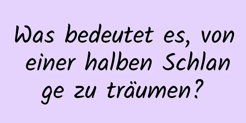 Was bedeutet es, von einer halben Schlange zu träumen?