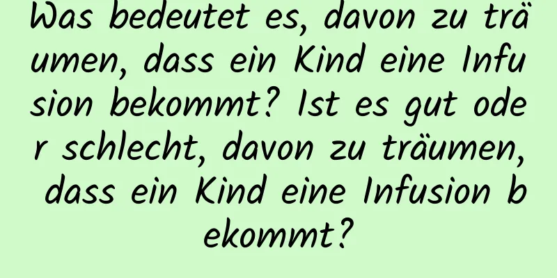 Was bedeutet es, davon zu träumen, dass ein Kind eine Infusion bekommt? Ist es gut oder schlecht, davon zu träumen, dass ein Kind eine Infusion bekommt?