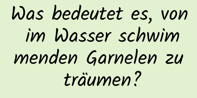 Was bedeutet es, von im Wasser schwimmenden Garnelen zu träumen?