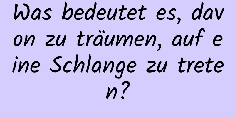 Was bedeutet es, davon zu träumen, auf eine Schlange zu treten?