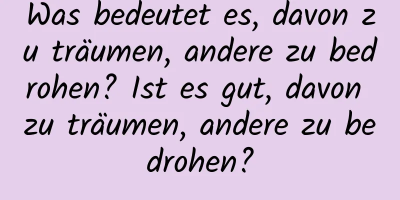 Was bedeutet es, davon zu träumen, andere zu bedrohen? Ist es gut, davon zu träumen, andere zu bedrohen?