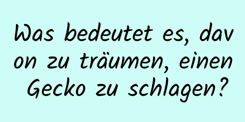 Was bedeutet es, davon zu träumen, einen Gecko zu schlagen?