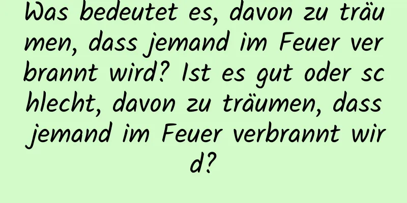 Was bedeutet es, davon zu träumen, dass jemand im Feuer verbrannt wird? Ist es gut oder schlecht, davon zu träumen, dass jemand im Feuer verbrannt wird?