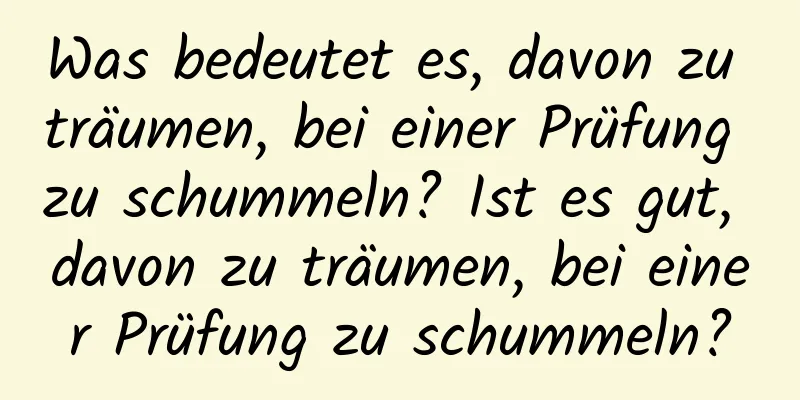 Was bedeutet es, davon zu träumen, bei einer Prüfung zu schummeln? Ist es gut, davon zu träumen, bei einer Prüfung zu schummeln?