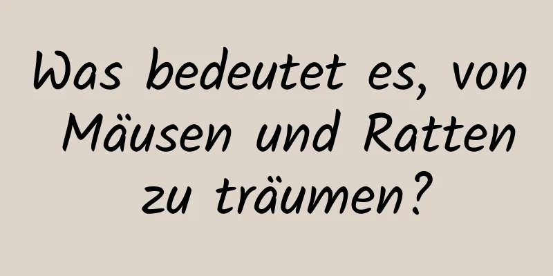 Was bedeutet es, von Mäusen und Ratten zu träumen?