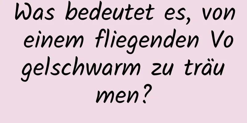 Was bedeutet es, von einem fliegenden Vogelschwarm zu träumen?