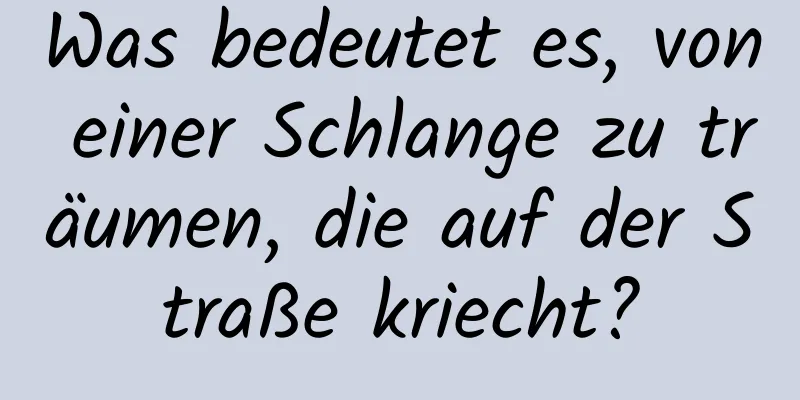 Was bedeutet es, von einer Schlange zu träumen, die auf der Straße kriecht?