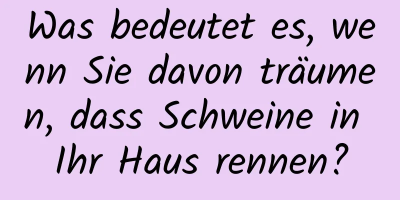 Was bedeutet es, wenn Sie davon träumen, dass Schweine in Ihr Haus rennen?