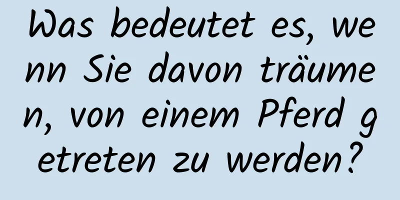 Was bedeutet es, wenn Sie davon träumen, von einem Pferd getreten zu werden?