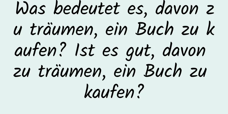 Was bedeutet es, davon zu träumen, ein Buch zu kaufen? Ist es gut, davon zu träumen, ein Buch zu kaufen?