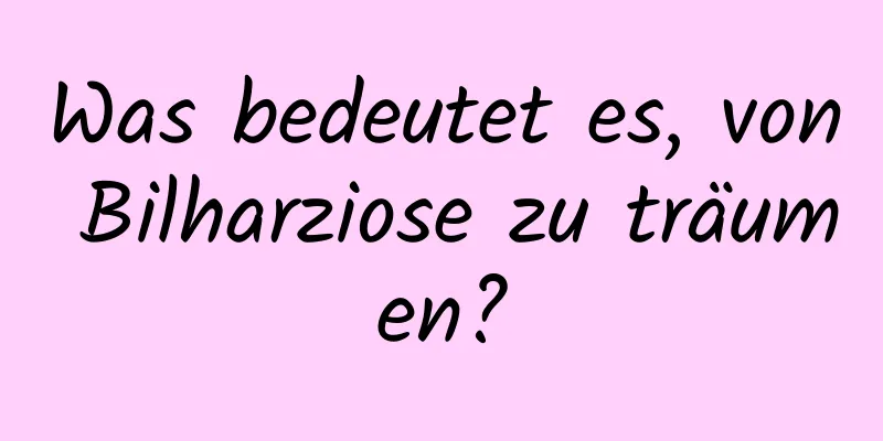 Was bedeutet es, von Bilharziose zu träumen?