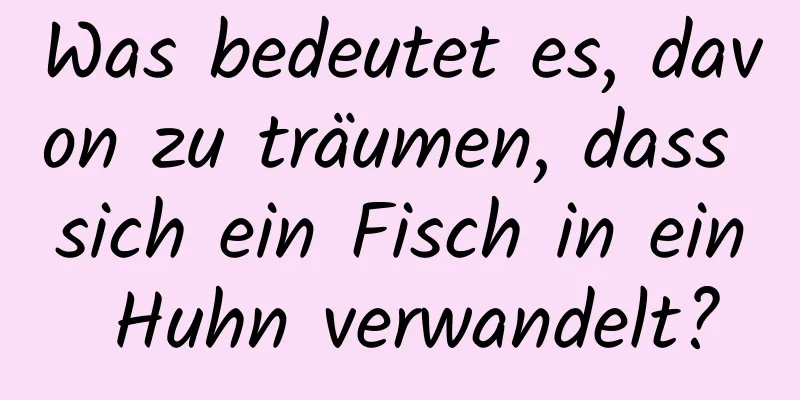 Was bedeutet es, davon zu träumen, dass sich ein Fisch in ein Huhn verwandelt?