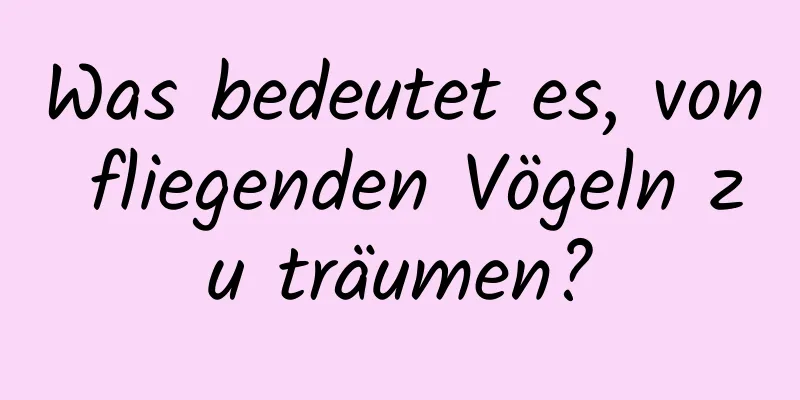 Was bedeutet es, von fliegenden Vögeln zu träumen?