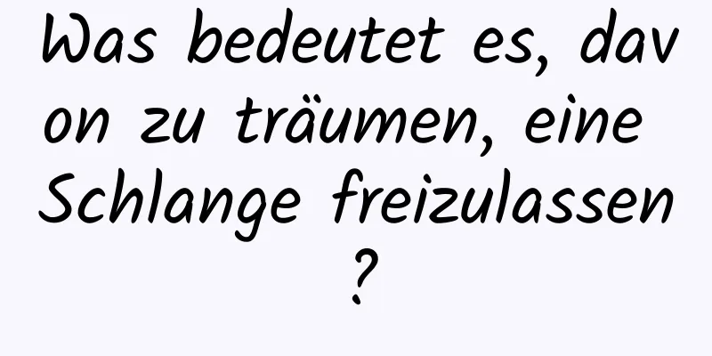 Was bedeutet es, davon zu träumen, eine Schlange freizulassen?